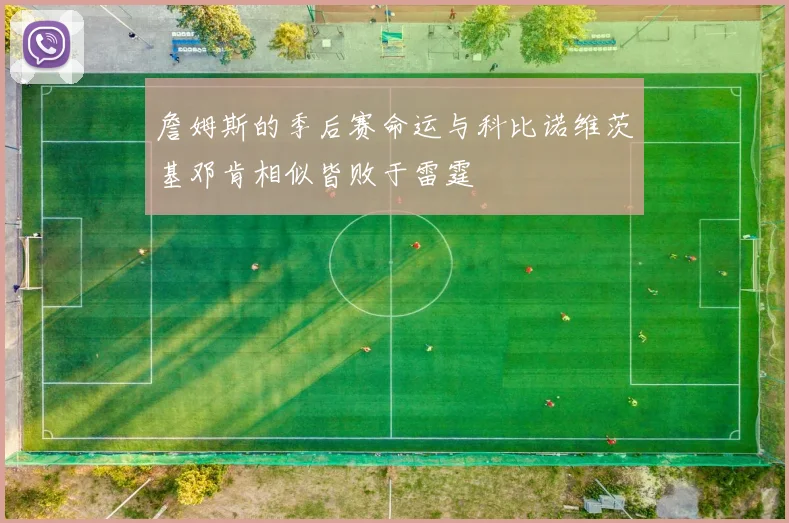 詹姆斯的季后赛命运与科比诺维茨基邓肯相似皆败于雷霆