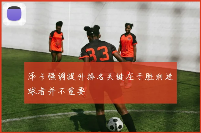 泽卡强调提升排名关键在于胜利进球者并不重要