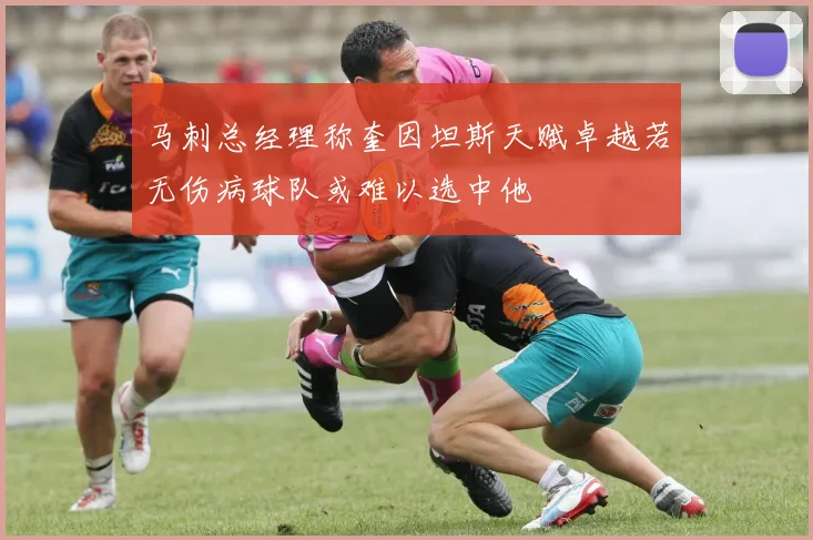 马刺总经理称奎因坦斯天赋卓越若无伤病球队或难以选中他
