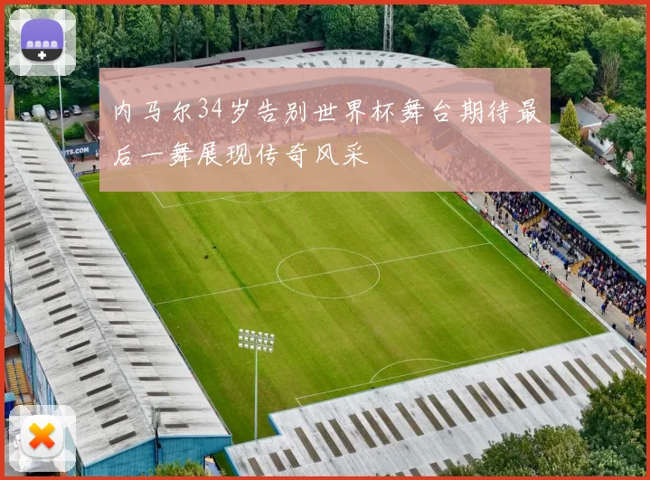 内马尔34岁告别世界杯舞台期待最后一舞展现传奇风采