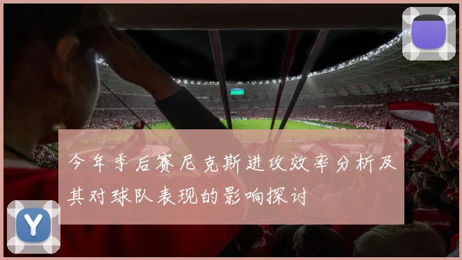 今年季后赛尼克斯进攻效率分析及其对球队表现的影响探讨