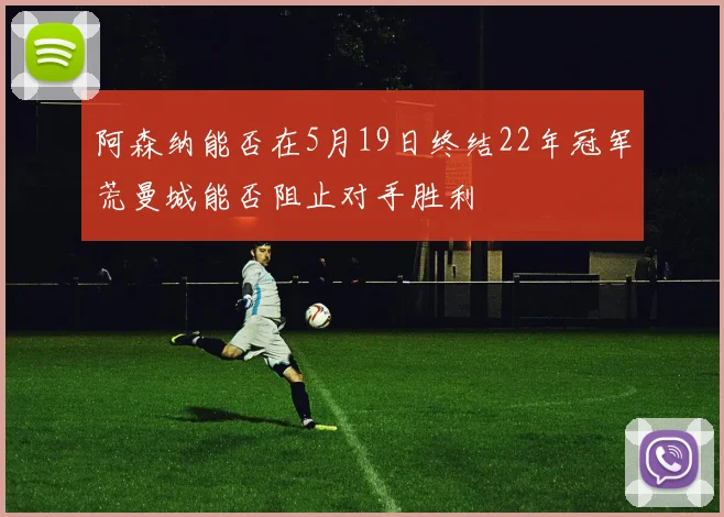阿森纳能否在5月19日终结22年冠军荒曼城能否阻止对手胜利