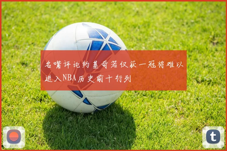 名嘴评论约基奇若仅获一冠将难以进入NBA历史前十行列