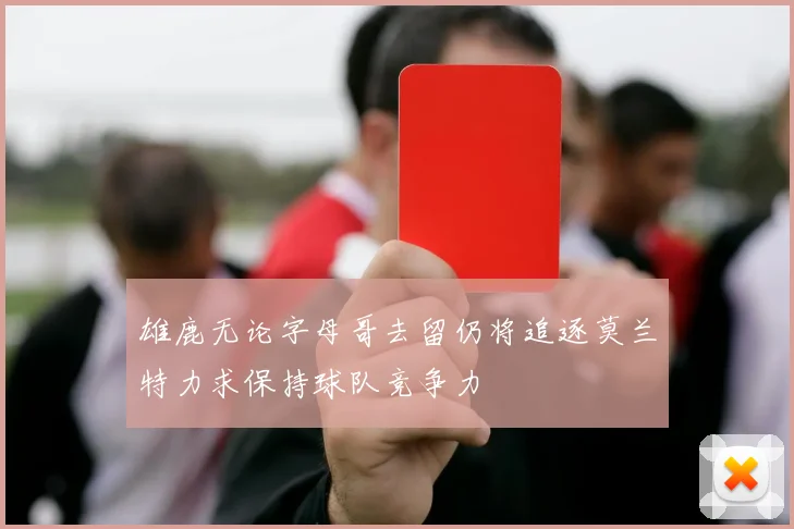 雄鹿无论字母哥去留仍将追逐莫兰特力求保持球队竞争力