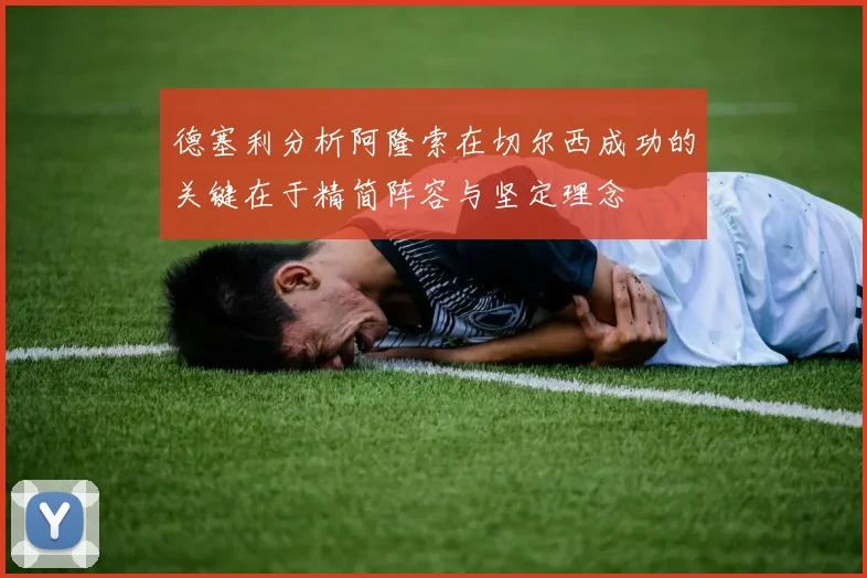 德塞利分析阿隆索在切尔西成功的关键在于精简阵容与坚定理念
